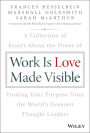 Work is Love Made Visible: A Collection of Essays About the Power of Finding Your Purpose From the World's Greatest Thought Leaders