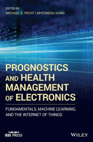 Title: Prognostics and Health Management of Electronics: Fundamentals, Machine Learning, and the Internet of Things / Edition 1, Author: Michael G. Pecht