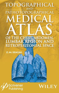 Title: Topographical and Pathotopographical Medical Atlas of the Chest, Abdomen, Lumbar Region, and Retroperitoneal Space / Edition 1, Author: Z. M. Seagal