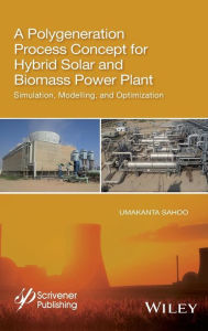 Title: A Polygeneration Process Concept for Hybrid Solar and Biomass Power Plant: Simulation, Modelling, and Optimization / Edition 1, Author: Umakanta Sahoo