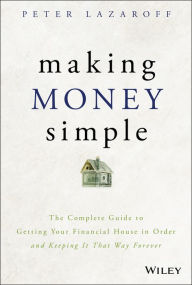 Title: Making Money Simple: The Complete Guide to Getting Your Financial House in Order and Keeping It That Way Forever, Author: Peter Lazaroff