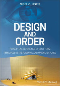 Title: Design and Order: Perceptual Experience of Built Form - Principles in the Planning and Making of Place, Author: Nigel C. Lewis