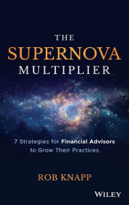 Title: The Supernova Multiplier: 7 Strategies for Financial Advisors to Grow Their Practices, Author: Robert D. Knapp