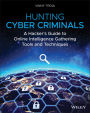 Hunting Cyber Criminals: A Hacker's Guide to Online Intelligence Gathering Tools and Techniques