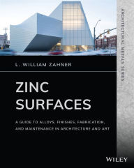 Title: Zinc Surfaces: A Guide to Alloys, Finishes, Fabrication, and Maintenance in Architecture and Art, Author: L. William Zahner