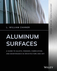 Title: Aluminum Surfaces: A Guide to Alloys, Finishes, Fabrication and Maintenance in Architecture and Art / Edition 1, Author: L. William Zahner