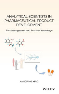 Title: Analytical Scientists in Pharmaceutical Product Development: Task Management and Practical Knowledge / Edition 1, Author: Kangping Xiao