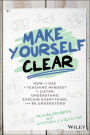 Make Yourself Clear: How to Use a Teaching Mindset to Listen, Understand, Explain Everything, and Be Understood