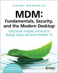 Title: MDM: Fundamentals, Security, and the Modern Desktop: Using Intune, Autopilot, and Azure to Manage, Deploy, and Secure Windows 10, Author: Jeremy Moskowitz