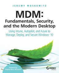 Title: MDM: Fundamentals, Security, and the Modern Desktop: Using Intune, Autopilot, and Azure to Manage, Deploy, and Secure Windows 10, Author: Jeremy Moskowitz