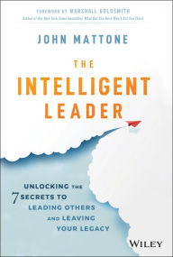 Easy english books free download The Intelligent Leader: Unlocking the 7 Secrets to Leading Others and Leaving Your Legacy 9781119566243