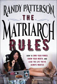 Download books from google books online for free The Matriarch Rules: How to Own Your Power, Know Your Worth, and Lead the Life You've Always Wanted CHM iBook FB2 by Randy Patterson 9781119572749