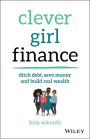 Clever Girl Finance: Ditch Debt, Save Money and Build Real Wealth