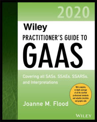 Title: Wiley Practitioner's Guide to GAAS 2020: Covering all SASs, SSAEs, SSARSs, and Interpretations / Edition 1, Author: Joanne M. Flood