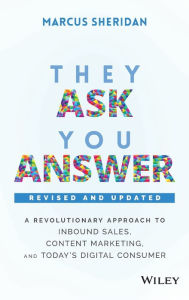 Title: They Ask, You Answer: A Revolutionary Approach to Inbound Sales, Content Marketing, and Today's Digital Consumer, Author: Marcus Sheridan