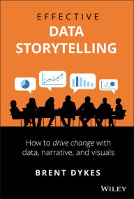 Title: Effective Data Storytelling: How to Drive Change with Data, Narrative and Visuals, Author: Brent Dykes