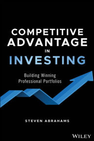 Title: Competitive Advantage in Investing: Building Winning Professional Portfolios / Edition 1, Author: Steven Abrahams