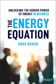 Download new books for free pdf The Energy Equation: Unlocking the Hidden Power of Energy in Business 9781119638681 by Greg Baker (English literature)