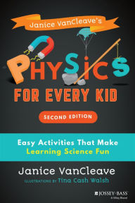 Title: Janice VanCleave's Physics for Every Kid: Easy Activities That Make Learning Science Fun, Author: Janice VanCleave