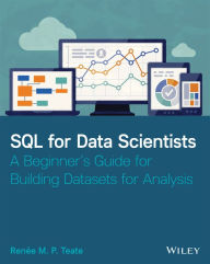 Title: SQL for Data Scientists: A Beginner's Guide for Building Datasets for Analysis, Author: Renee M. P. Teate