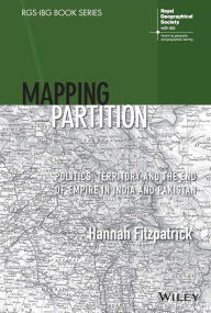 Title: Mapping Partition: Politics, Territory and the End of Empire in India and Pakistan, Author: Hannah Fitzpatrick