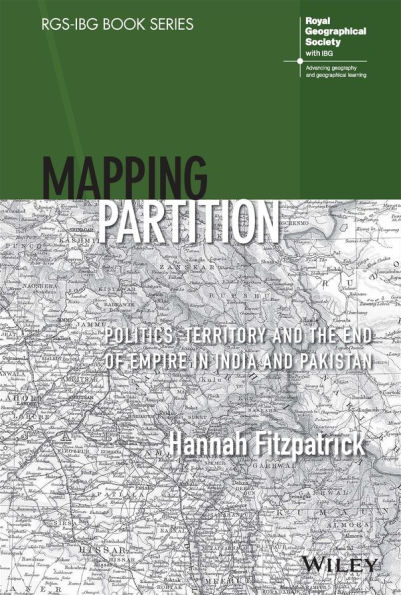 Mapping Partition: Politics, Territory and the End of Empire in India and Pakistan