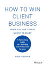 How to Win Client Business When You Don't Know Where to Start: A Rainmaking Guide for Consulting and Professional Services