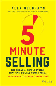 Title: 5-Minute Selling: The Proven, Simple System That Can Double Your Sales ... Even When You Don't Have Time, Author: Alex Goldfayn