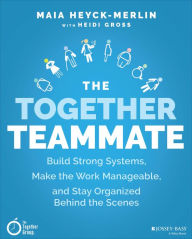Title: The Together Teammate: Build Strong Systems, Make the Work Manageable, and Stay Organized Behind the Scenes, Author: Maia Heyck-Merlin