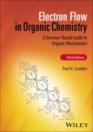 Title: Electron Flow in Organic Chemistry: A Decision-Based Guide to Organic Mechanisms, Author: Paul H. Scudder