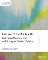Title: Cut Your Client's Tax Bill: Individual Planning Tips and Strategies / Edition 2, Author: William Bischoff