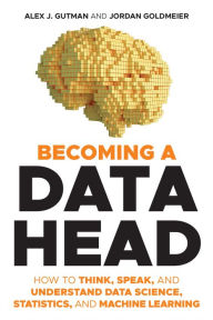 Title: Becoming a Data Head: How to Think, Speak, and Understand Data Science, Statistics, and Machine Learning, Author: Alex J. Gutman