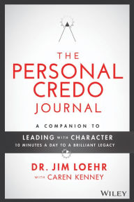 Title: The Personal Credo Journal: A Companion to Leading with Character: 10 Minutes a Day to a Brilliant Legacy, Author: James E. Loehr