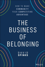 Title: The Business of Belonging: How to Make Community your Competitive Advantage, Author: David Spinks