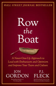 Row the Boat: A Never-Give-Up Approach to Lead with Enthusiasm and Optimism and Improve Your Team and Culture