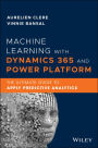 Machine Learning with Dynamics 365 and Power Platform: The Ultimate Guide to Apply Predictive Analytics