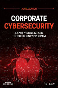 Title: Corporate Cybersecurity: Identifying Risks and the Bug Bounty Program, Author: John Jackson