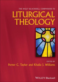 Title: The Wiley Blackwell Companion to Liturgical Theology, Author: Porter C. Taylor