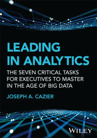 Title: Leading in Analytics: The Seven Critical Tasks for Executives to Master in the Age of Big Data, Author: Joseph A. Cazier