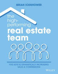 Title: The High-Performing Real Estate Team: 5 Keys to Dramatically Increasing Sales and Commissions, Author: Brian Icenhower