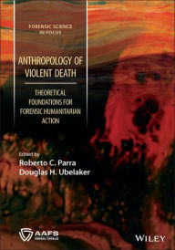 Title: Anthropology of Violent Death: Theoretical Foundations for Forensic Humanitarian Action, Author: Roberto C. Parra