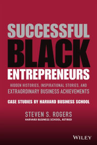 Title: Successful Black Entrepreneurs: Hidden Histories, Inspirational Stories, and Extraordinary Business Achievements, Author: Steven S. Rogers