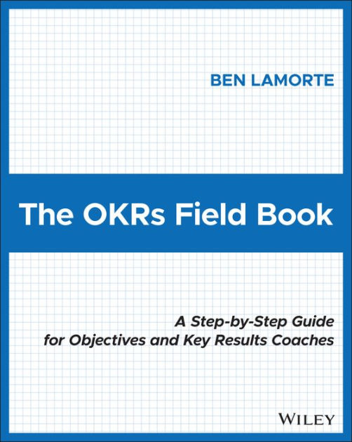 The OKRs Field Book A StepbyStep Guide for Objectives and Key