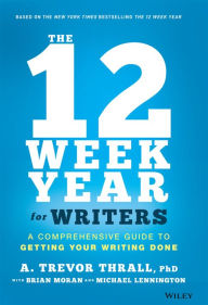 Title: The 12 Week Year for Writers: A Comprehensive Guide to Getting Your Writing Done, Author: A. Trevor Thrall