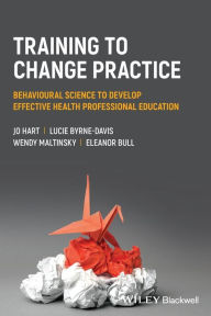 Title: Training to Change Practice: Behavioural Science to Develop Effective Health Professional Education, Author: Jo Hart