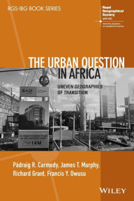 Title: The Urban Question in Africa: Uneven Geographies of Transition, Author: Padraig R. Carmody