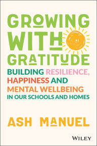 Title: Growing with Gratitude: Building Resilience, Happiness, and Mental Wellbeing in Our Schools and Homes, Author: Ash Manuel