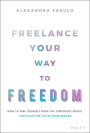 Freelance Your Way to Freedom: How to Free Yourself from the Corporate World and Build the Life of Your Dreams