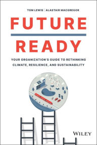 Title: Future Ready: Your Organization's Guide to Rethinking Climate, Resilience, and Sustainability, Author: Tom Lewis