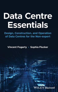 Title: Data Centre Essentials: Design, Construction, and Operation of Data Centres for the Non-expert, Author: Vincent Fogarty